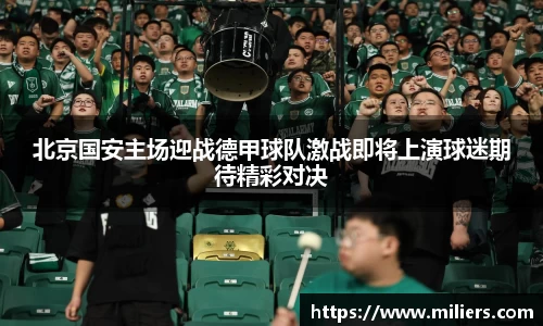 北京国安主场迎战德甲球队激战即将上演球迷期待精彩对决