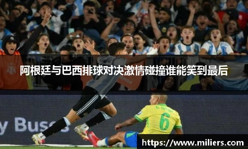 阿根廷与巴西排球对决激情碰撞谁能笑到最后