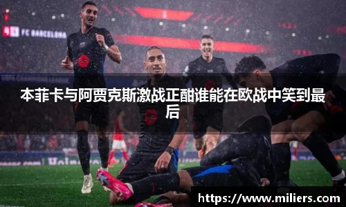 本菲卡与阿贾克斯激战正酣谁能在欧战中笑到最后