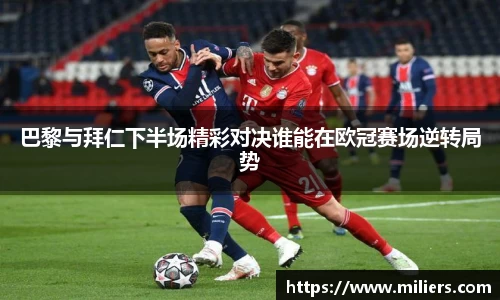 巴黎与拜仁下半场精彩对决谁能在欧冠赛场逆转局势