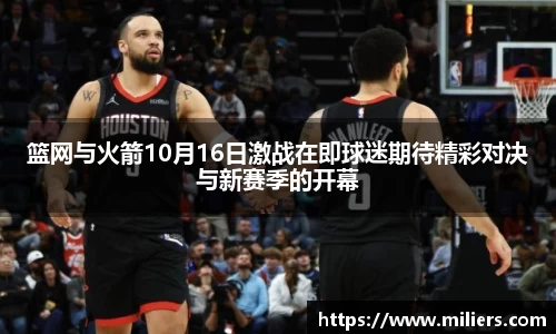 篮网与火箭10月16日激战在即球迷期待精彩对决与新赛季的开幕