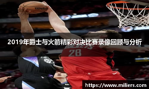 2019年爵士与火箭精彩对决比赛录像回顾与分析