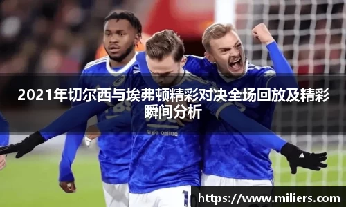 2021年切尔西与埃弗顿精彩对决全场回放及精彩瞬间分析