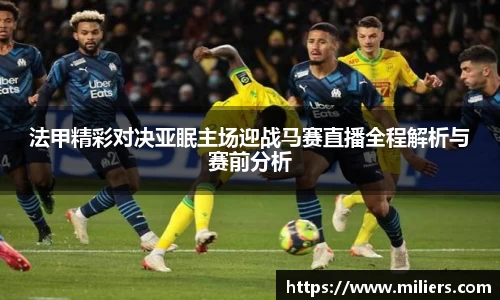 法甲精彩对决亚眠主场迎战马赛直播全程解析与赛前分析