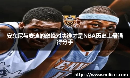 安东尼与麦迪的巅峰对决谁才是NBA历史上最强得分手