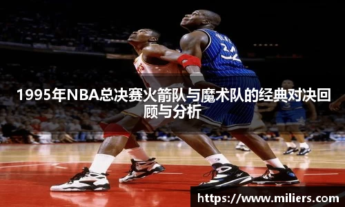 1995年NBA总决赛火箭队与魔术队的经典对决回顾与分析