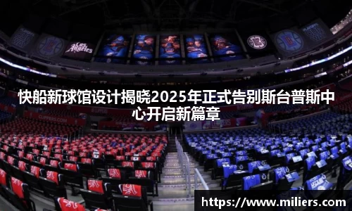 k1体育快船新球馆设计揭晓2025年正式告别斯台普斯中心开启新篇章