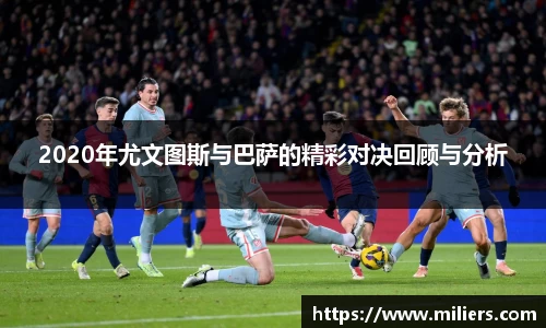 k1体育2020年尤文图斯与巴萨的精彩对决回顾与分析